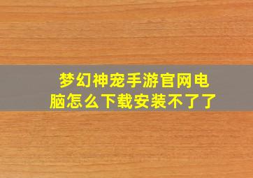 梦幻神宠手游官网电脑怎么下载安装不了了