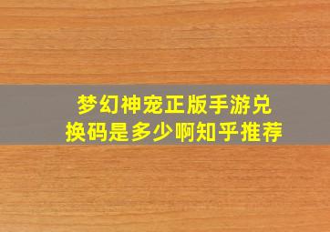 梦幻神宠正版手游兑换码是多少啊知乎推荐