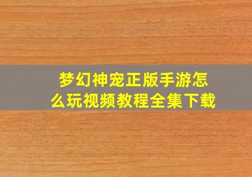 梦幻神宠正版手游怎么玩视频教程全集下载