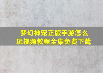 梦幻神宠正版手游怎么玩视频教程全集免费下载