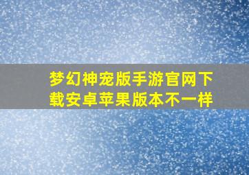 梦幻神宠版手游官网下载安卓苹果版本不一样