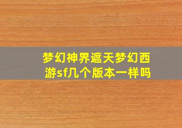 梦幻神界遮天梦幻西游sf几个版本一样吗