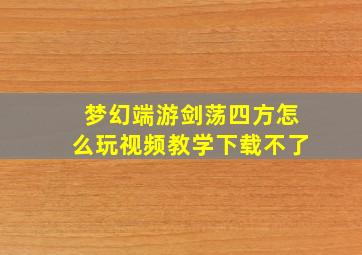 梦幻端游剑荡四方怎么玩视频教学下载不了