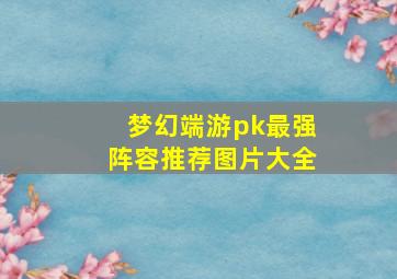 梦幻端游pk最强阵容推荐图片大全