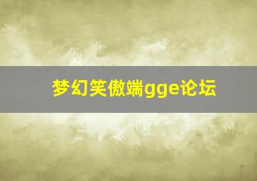 梦幻笑傲端gge论坛