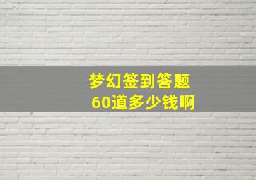 梦幻签到答题60道多少钱啊