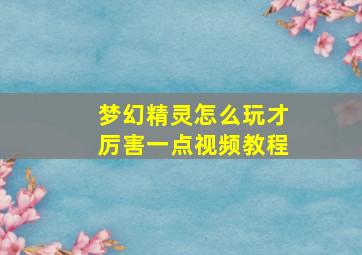 梦幻精灵怎么玩才厉害一点视频教程