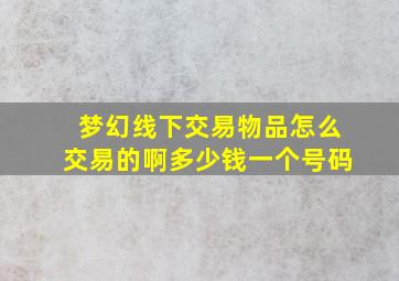 梦幻线下交易物品怎么交易的啊多少钱一个号码