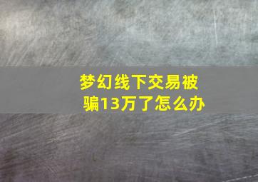 梦幻线下交易被骗13万了怎么办