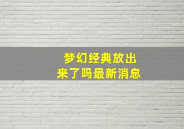 梦幻经典放出来了吗最新消息