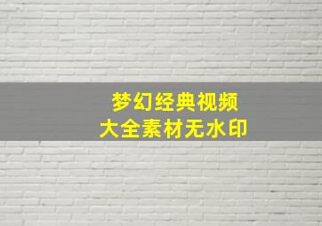 梦幻经典视频大全素材无水印