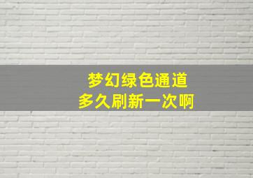 梦幻绿色通道多久刷新一次啊