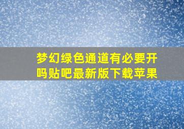 梦幻绿色通道有必要开吗贴吧最新版下载苹果