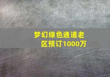 梦幻绿色通道老区预订1000万