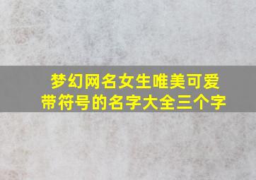 梦幻网名女生唯美可爱带符号的名字大全三个字