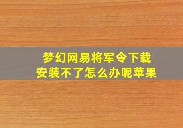 梦幻网易将军令下载安装不了怎么办呢苹果