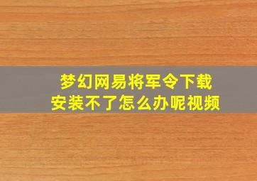 梦幻网易将军令下载安装不了怎么办呢视频