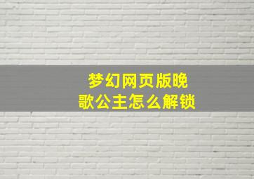 梦幻网页版晚歌公主怎么解锁