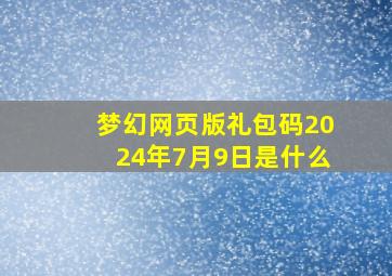 梦幻网页版礼包码2024年7月9日是什么