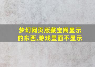 梦幻网页版藏宝阁显示的东西,游戏里面不显示