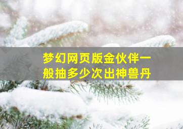 梦幻网页版金伙伴一般抽多少次出神兽丹