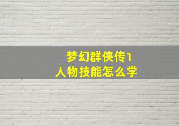 梦幻群侠传1人物技能怎么学