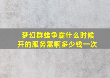 梦幻群雄争霸什么时候开的服务器啊多少钱一次