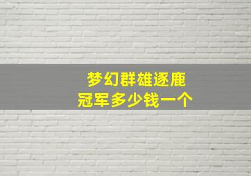 梦幻群雄逐鹿冠军多少钱一个