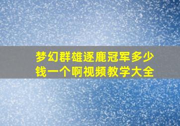 梦幻群雄逐鹿冠军多少钱一个啊视频教学大全