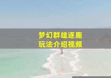 梦幻群雄逐鹿玩法介绍视频