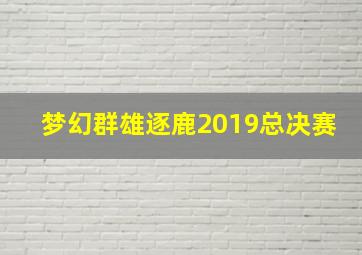 梦幻群雄逐鹿2019总决赛