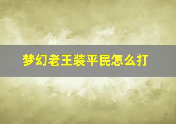 梦幻老王装平民怎么打