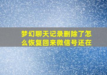 梦幻聊天记录删除了怎么恢复回来微信号还在