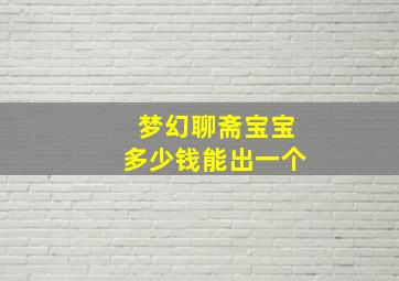 梦幻聊斋宝宝多少钱能出一个