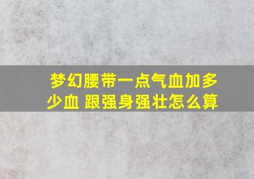 梦幻腰带一点气血加多少血 跟强身强壮怎么算