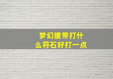 梦幻腰带打什么符石好打一点