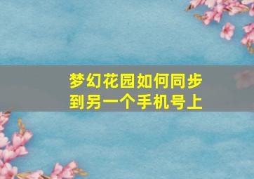 梦幻花园如何同步到另一个手机号上