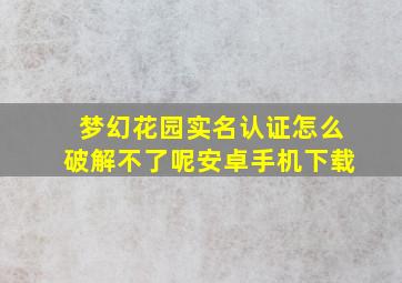 梦幻花园实名认证怎么破解不了呢安卓手机下载