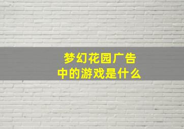 梦幻花园广告中的游戏是什么