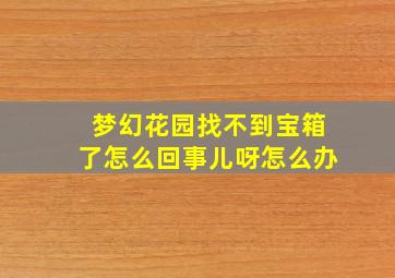 梦幻花园找不到宝箱了怎么回事儿呀怎么办