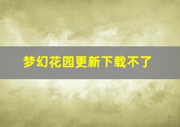 梦幻花园更新下载不了