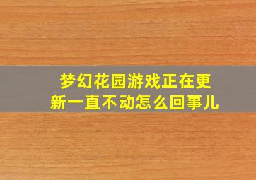 梦幻花园游戏正在更新一直不动怎么回事儿