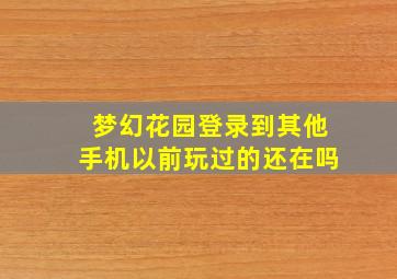 梦幻花园登录到其他手机以前玩过的还在吗