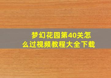 梦幻花园第40关怎么过视频教程大全下载