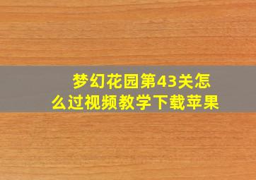 梦幻花园第43关怎么过视频教学下载苹果