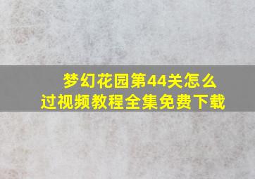 梦幻花园第44关怎么过视频教程全集免费下载