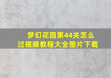 梦幻花园第44关怎么过视频教程大全图片下载