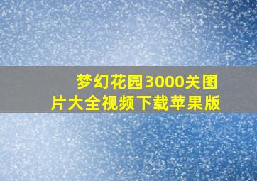 梦幻花园3000关图片大全视频下载苹果版