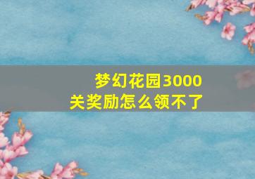 梦幻花园3000关奖励怎么领不了