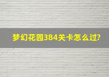 梦幻花园384关卡怎么过?